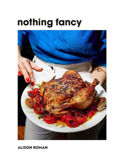 Nothing Fancy: Unfussy Food for Having People Over Alison Roman at Collagerie