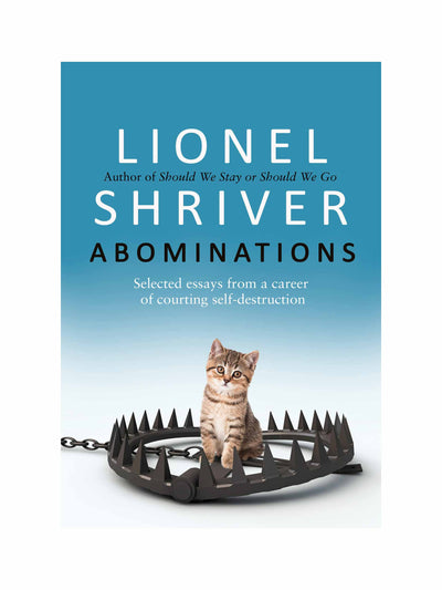 Abominations: Selected Essays from a Career of Courting Self-Destruction Lionel Shriver at Collagerie