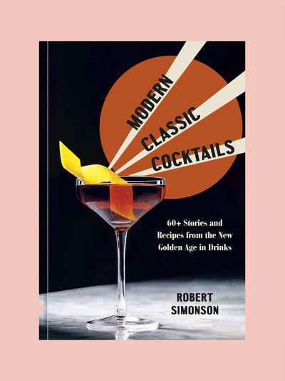 Modern Classic Cocktails: 60+ Stories and Recipes from the New Golden Age in Drinks Robert Simonson at Collagerie